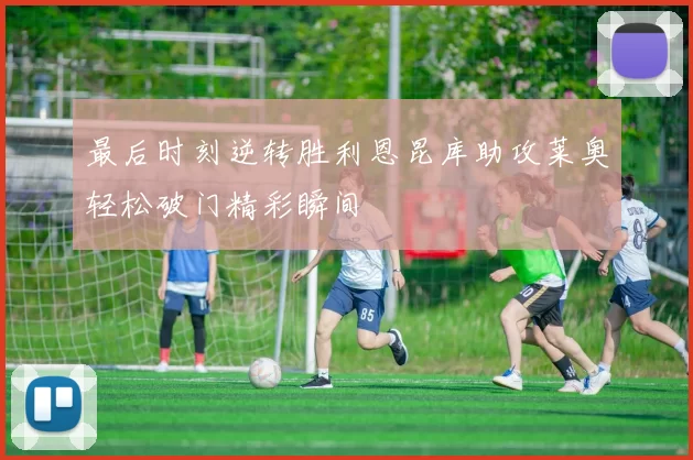 最后时刻逆转胜利恩昆库助攻莱奥轻松破门精彩瞬间