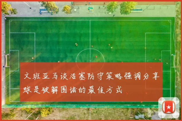 文班亚马谈活塞防守策略强调分享球是破解围堵的最佳方式