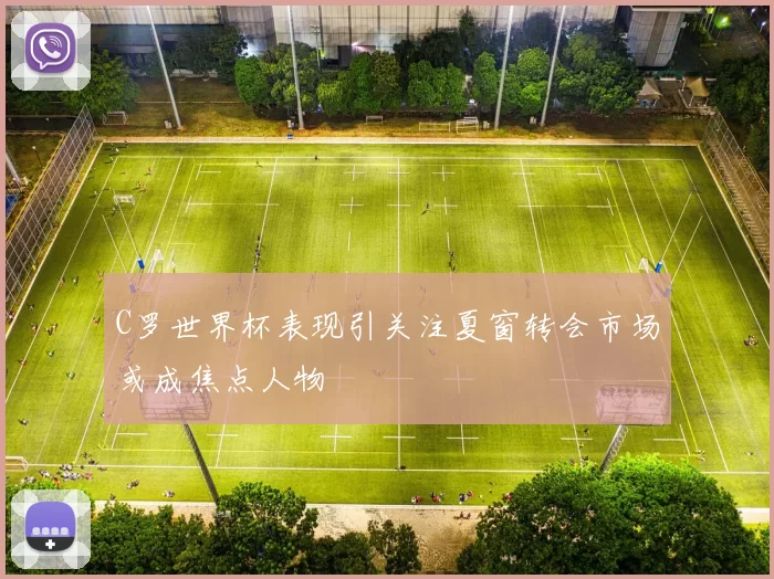C罗世界杯表现引关注夏窗转会市场或成焦点人物