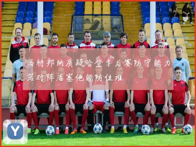马特邦纳质疑哈登季后赛防守能力若对阵活塞他能防住谁