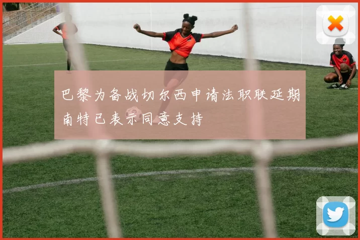 巴黎为备战切尔西申请法职联延期南特已表示同意支持