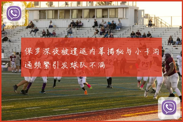 保罗深夜被遣返内幕揭秘与小卡沟通频繁引发球队不满