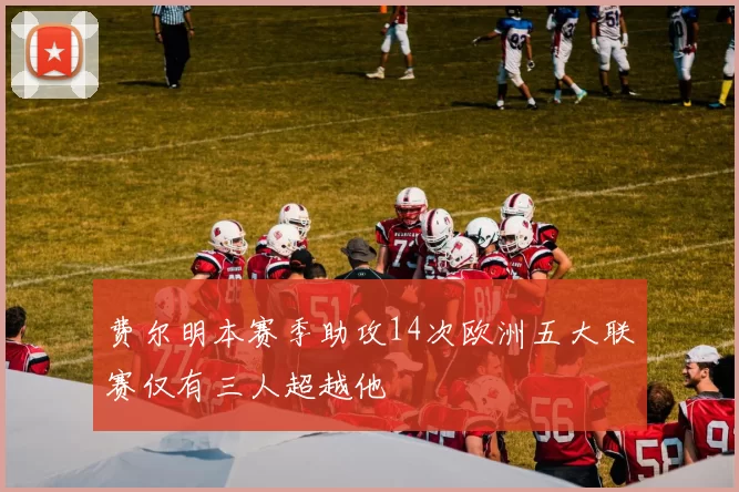 费尔明本赛季助攻14次欧洲五大联赛仅有三人超越他
