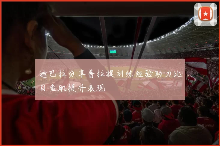 迪巴拉分享普拉提训练经验助力比目鱼肌提升表现