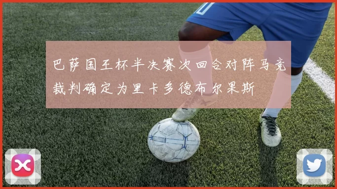 巴萨国王杯半决赛次回合对阵马竞裁判确定为里卡多德布尔果斯